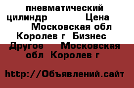 пневматический цилиндр rexroth › Цена ­ 5 000 - Московская обл., Королев г. Бизнес » Другое   . Московская обл.,Королев г.